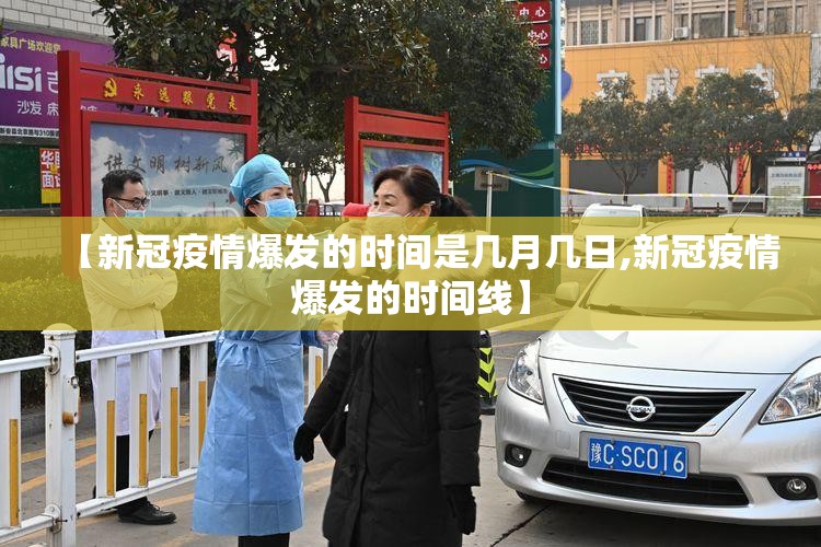 【新冠疫情爆发的时间是几月几日,新冠疫情爆发的时间线】