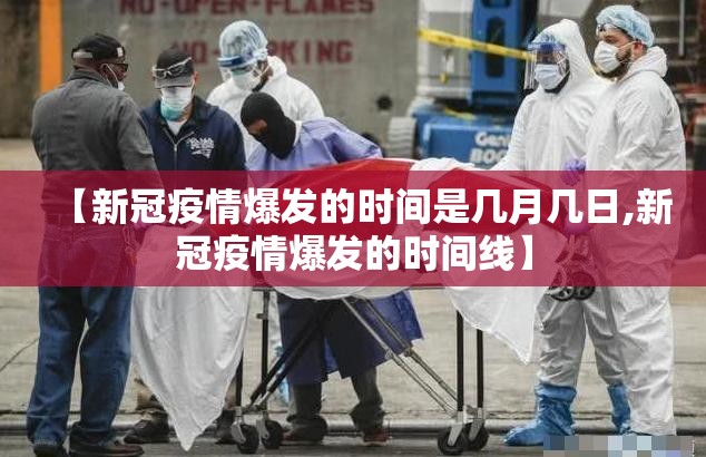 【新冠疫情爆发的时间是几月几日,新冠疫情爆发的时间线】