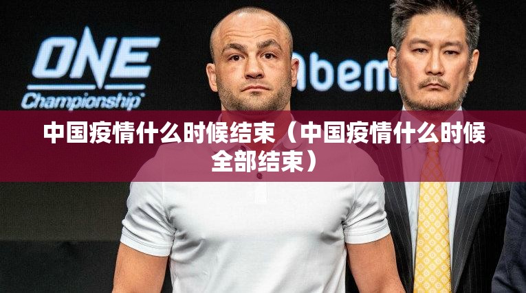 中国疫情什么时候结束（中国疫情什么时候全部结束）