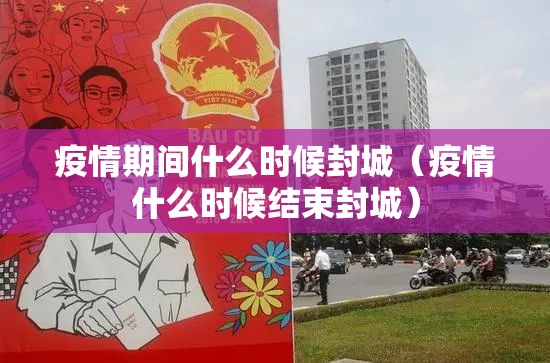 疫情期间什么时候封城（疫情什么时候结束封城）