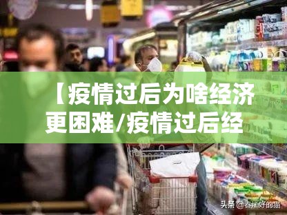 【疫情过后为啥经济更困难/疫情过后经济会衰退吗】