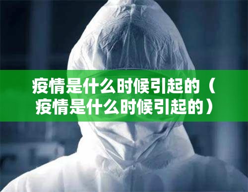 疫情是什么时候引起的（疫情是什么时候引起的）