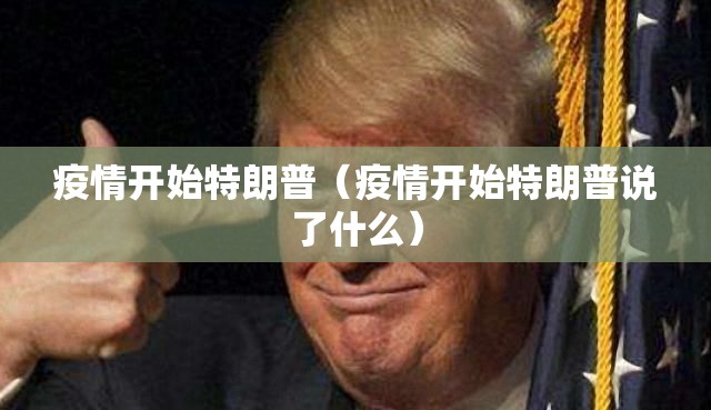 疫情开始特朗普（疫情开始特朗普说了什么）