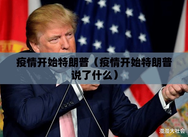 疫情开始特朗普（疫情开始特朗普说了什么）