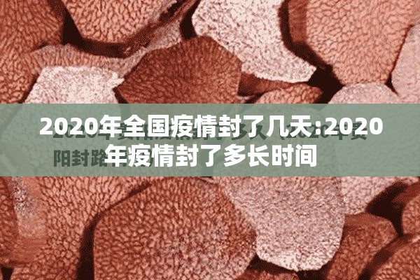 2020年全国疫情封了几天:2020年疫情封了多长时间