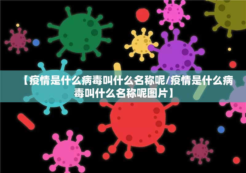 【疫情是什么病毒叫什么名称呢/疫情是什么病毒叫什么名称呢图片】