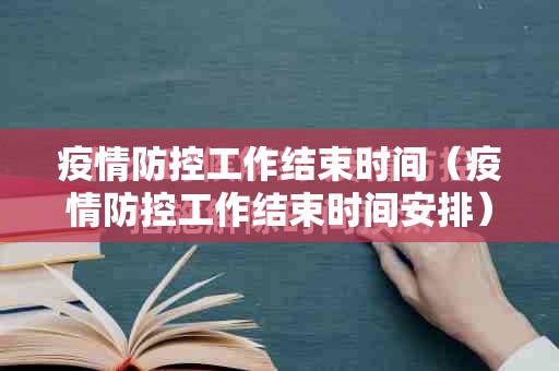 疫情防控工作结束时间（疫情防控工作结束时间安排）