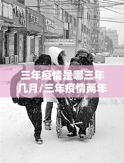 三年疫情是哪三年几月/三年疫情两年灾