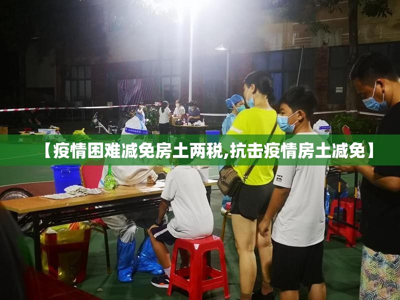 【疫情困难减免房土两税,抗击疫情房土减免】