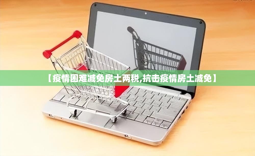 【疫情困难减免房土两税,抗击疫情房土减免】