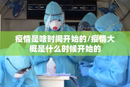 疫情是啥时间开始的/疫情大概是什么时候开始的