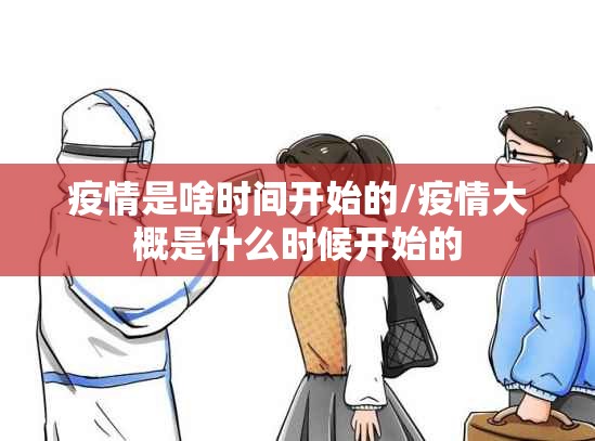 疫情是啥时间开始的/疫情大概是什么时候开始的