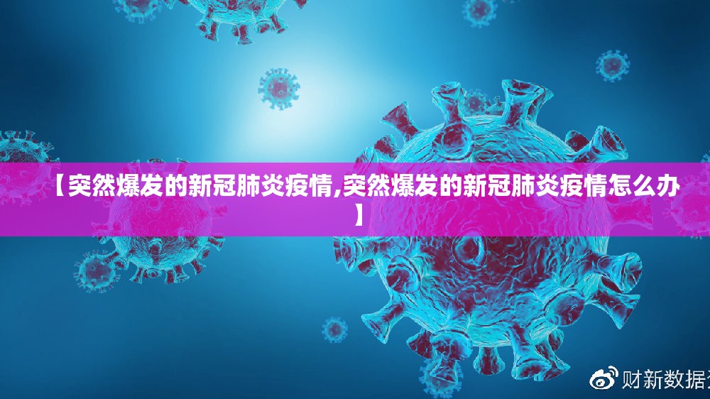 【突然爆发的新冠肺炎疫情,突然爆发的新冠肺炎疫情怎么办】