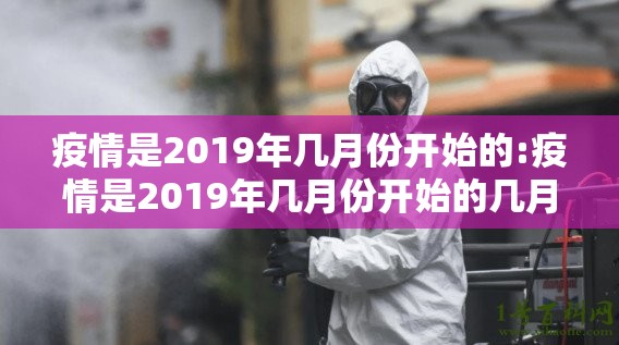疫情是2019年几月份开始的:疫情是2019年几月份开始的几月份结束
