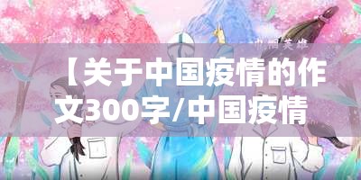 【关于中国疫情的作文300字/中国疫情作文200字】