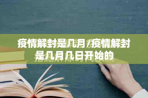 疫情解封是几月/疫情解封是几月几日开始的