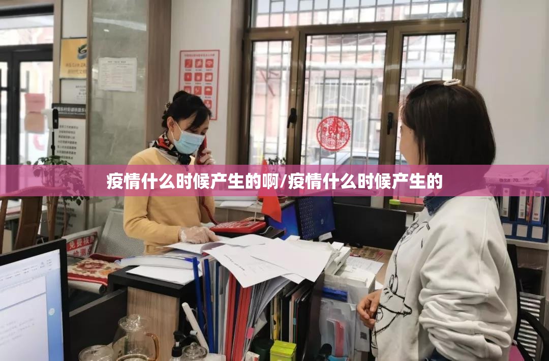 疫情什么时候产生的啊/疫情什么时候产生的 疫情什么时候产生的啊/疫情什么时候产生的