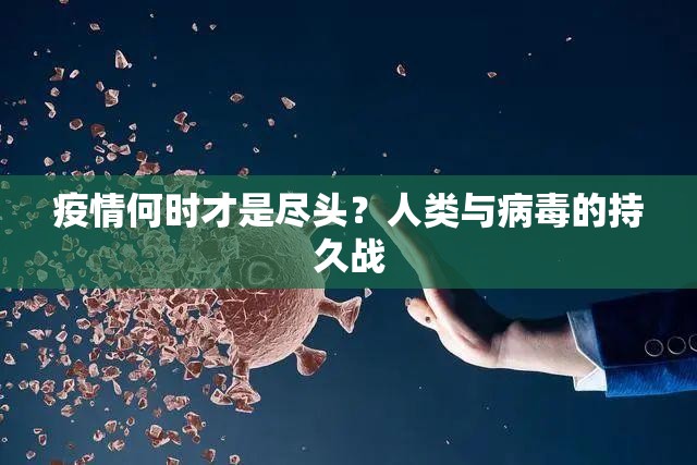 疫情何时才是尽头?人类与病毒的持久战 疫情何时才是尽头?人类与病毒的持久战