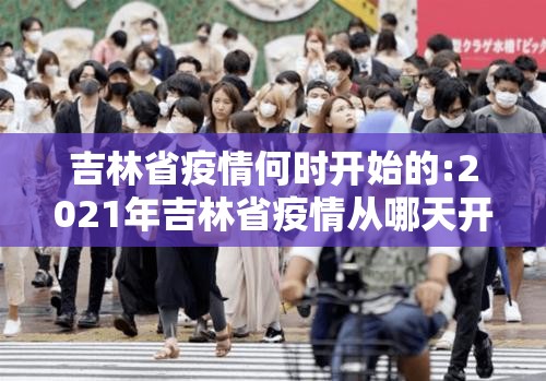 吉林省疫情何时开始的:2021年吉林省疫情从哪天开始