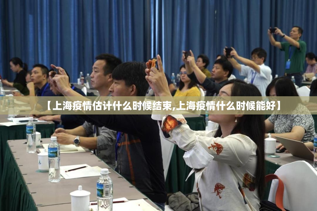 【上海疫情估计什么时候结束,上海疫情什么时候能好】