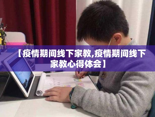 【疫情期间线下家教,疫情期间线下家教心得体会】