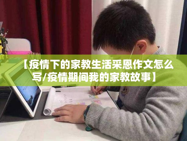 【疫情下的家教生活采恩作文怎么写/疫情期间我的家教故事】