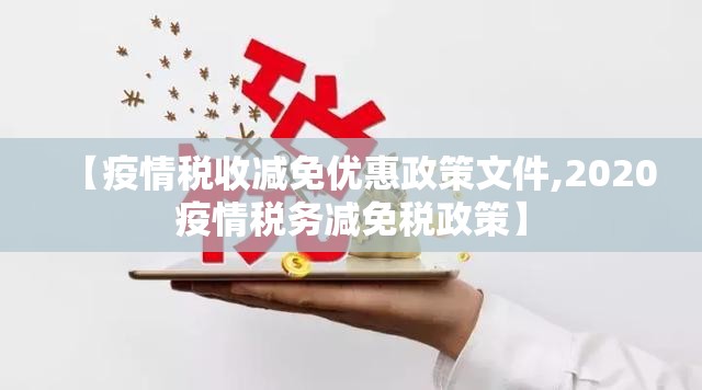 【疫情税收减免优惠政策文件,2020疫情税务减免税政策】