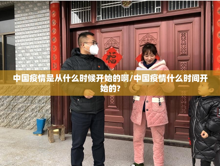 中国疫情是从什么时候开始的啊/中国疫情什么时间开始的?