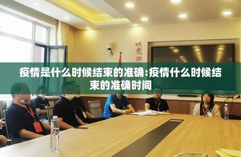 疫情是什么时候结束的准确:疫情什么时候结束的准确时间