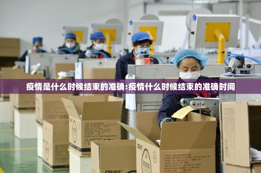 疫情是什么时候结束的准确:疫情什么时候结束的准确时间