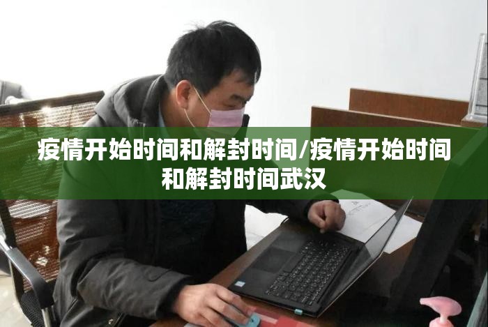 疫情开始时间和解封时间/疫情开始时间和解封时间武汉