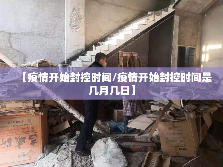 【疫情开始封控时间/疫情开始封控时间是几月几日】