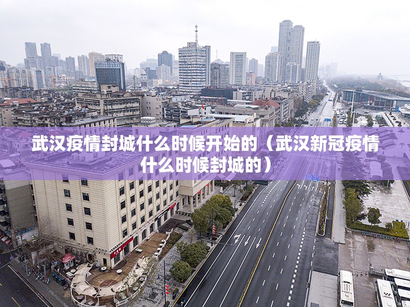 武汉疫情封城什么时候开始的（武汉新冠疫情什么时候封城的）