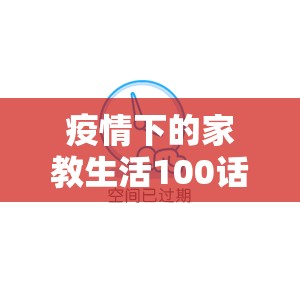 疫情下的家教生活100话采恩/疫情下的家教生活100话采恩怎么写