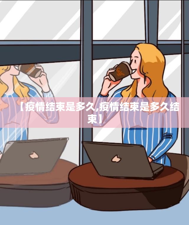 【疫情结束是多久,疫情结束是多久结束】