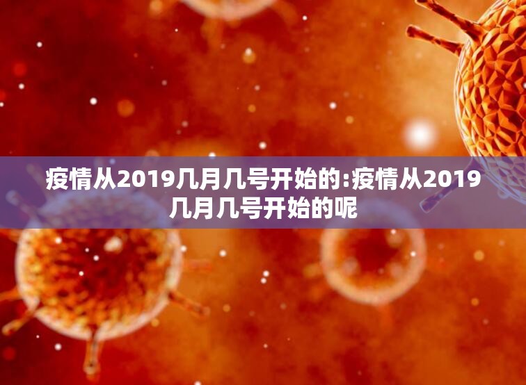 疫情从2019几月几号开始的:疫情从2019几月几号开始的呢