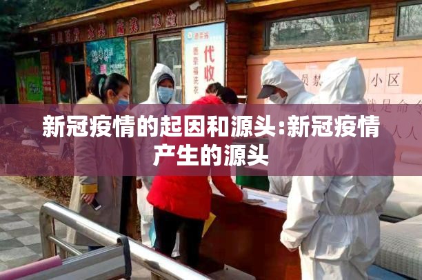 新冠疫情的起因和源头:新冠疫情产生的源头