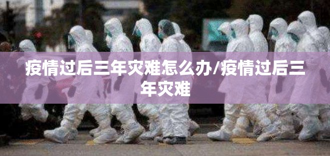 疫情过后三年灾难怎么办/疫情过后三年灾难