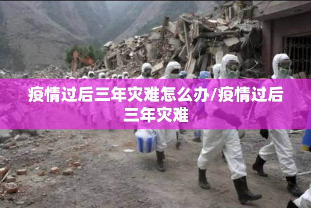 疫情过后三年灾难怎么办/疫情过后三年灾难