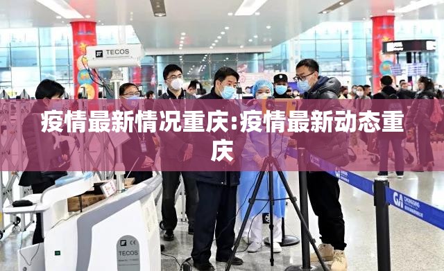 疫情最新情况重庆:疫情最新动态重庆