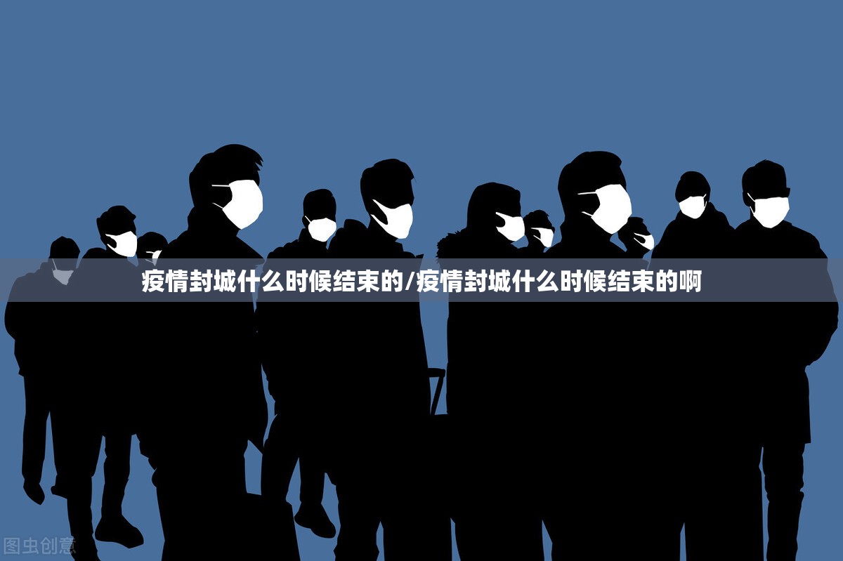 疫情封城什么时候结束的/疫情封城什么时候结束的啊
