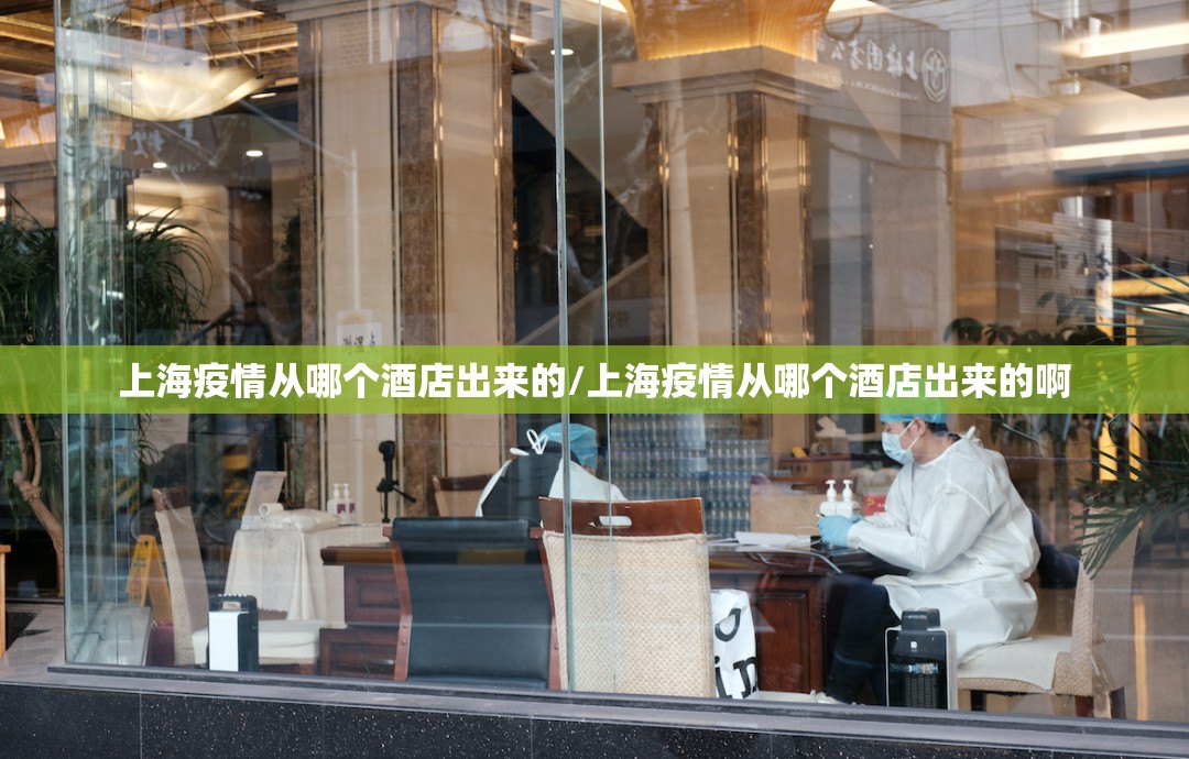上海疫情从哪个酒店出来的/上海疫情从哪个酒店出来的啊