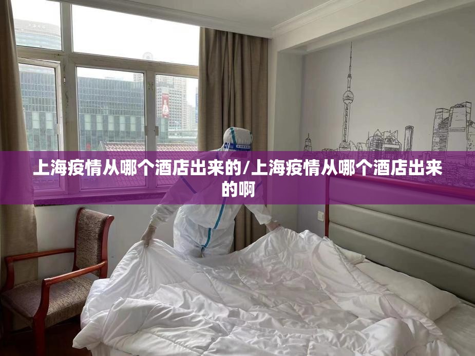 上海疫情从哪个酒店出来的/上海疫情从哪个酒店出来的啊