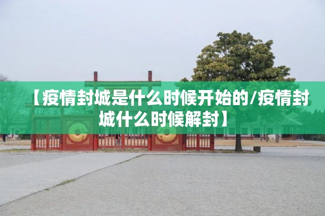 【疫情封城是什么时候开始的/疫情封城什么时候解封】