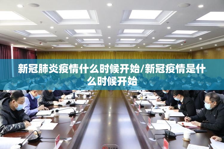新冠肺炎疫情什么时候开始/新冠疫情是什么时候开始