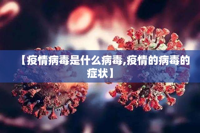 【疫情病毒是什么病毒,疫情的病毒的症状】