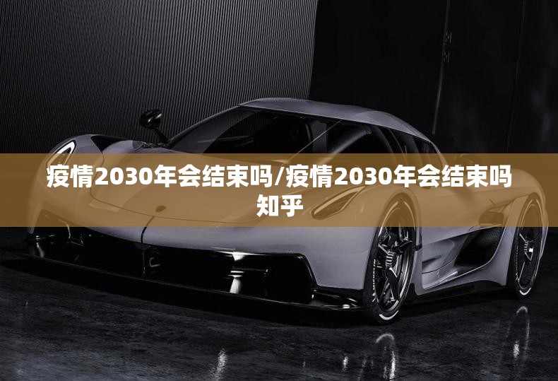 疫情2030年会结束吗/疫情2030年会结束吗知乎