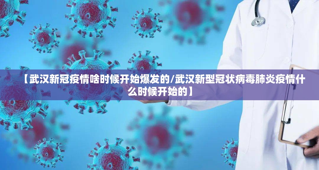 【武汉新冠疫情啥时候开始爆发的/武汉新型冠状病毒肺炎疫情什么时候开始的】