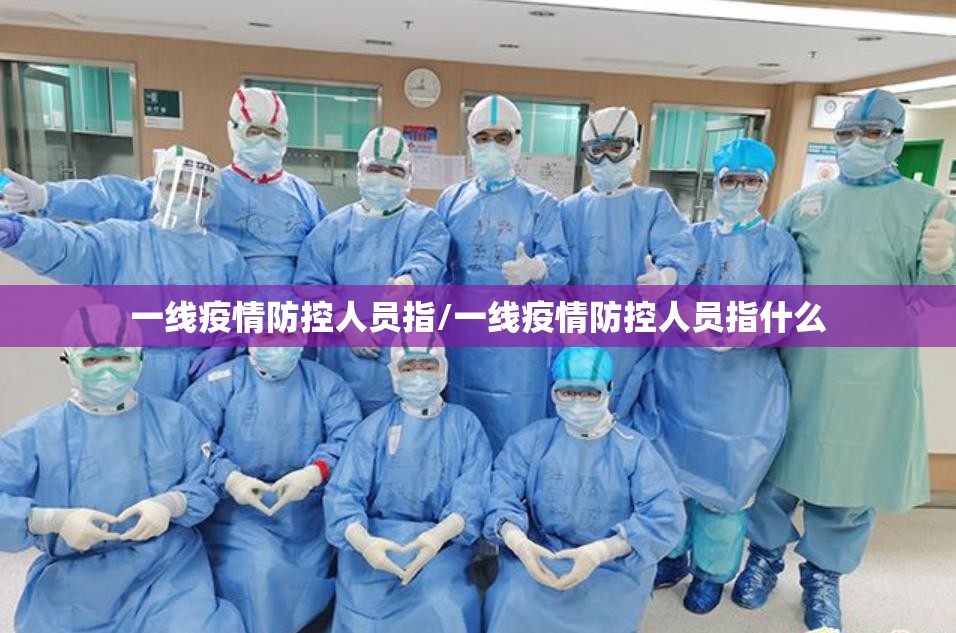 一线疫情防控人员指/一线疫情防控人员指什么