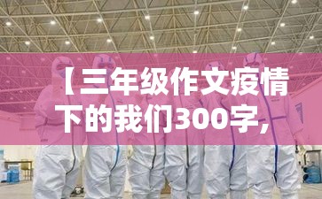 【三年级作文疫情下的我们300字,三年级下册疫情作文】